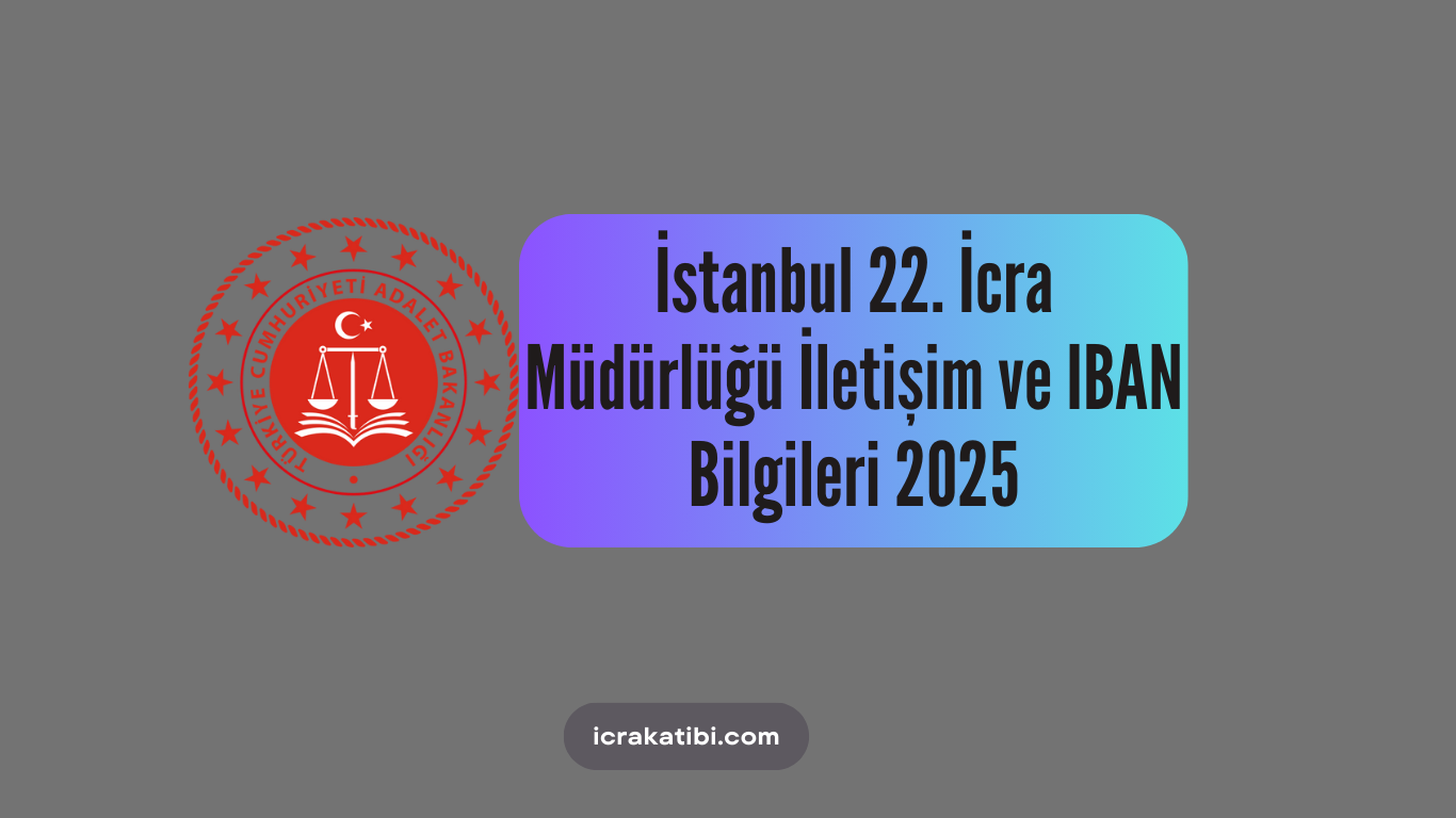 İstanbul 22. İcra Dairesi İletişim ve IBAN Bilgileri 2025