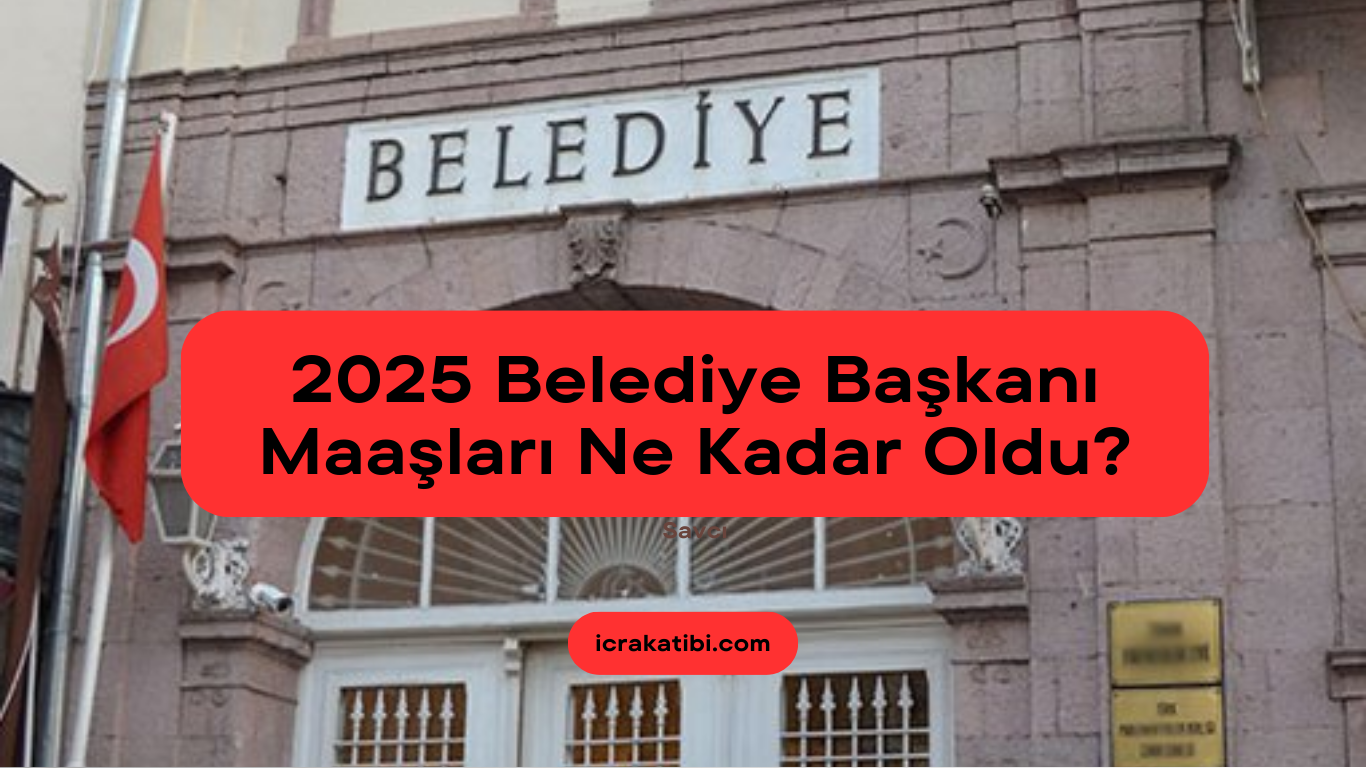 2025 Yılı Belediye Başkanı Maaşları Ne Kadar Oldu ?