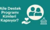 Aile Destek Programı Kimleri Kapsıyor?