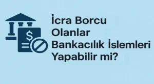 İcra Borcu Olanlar Bankacılık İşlemleri Yapabilir mi?