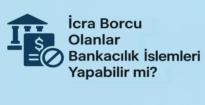 İcra Borcu Olanlar Bankacılık İşlemleri Yapabilir mi?