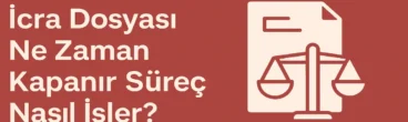 İcra Dosyası Ne Zaman Kapanır Süreç Nasıl İşler