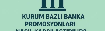 Kurum Bazlı Banka Promosyonları Nasıl Karşılaştırılır
