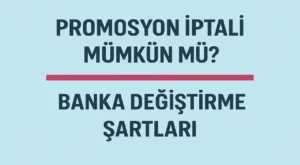 Promosyon İptali Mümkün mü? Banka Değiştirme Şartları