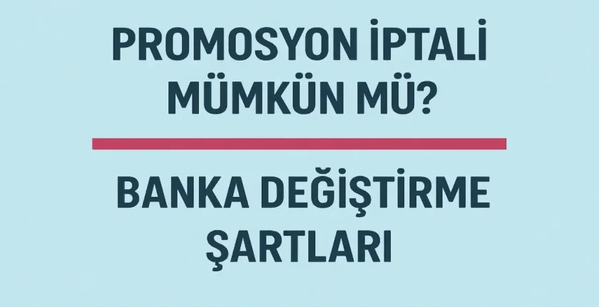 Promosyon İptali Mümkün mü? Banka Değiştirme Şartları