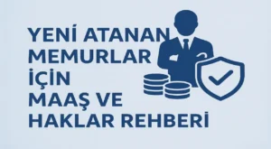 Yeni Atanan Memurlar İçin Maaş ve Haklar Rehberi